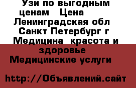 Узи по выгодным ценам › Цена ­ 600 - Ленинградская обл., Санкт-Петербург г. Медицина, красота и здоровье » Медицинские услуги   